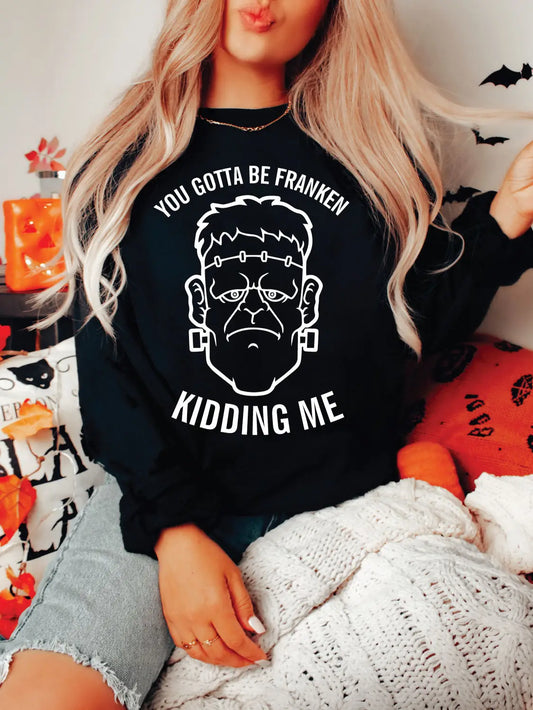 You’ve got to be Franken’ Kidding Me Sweatshirt